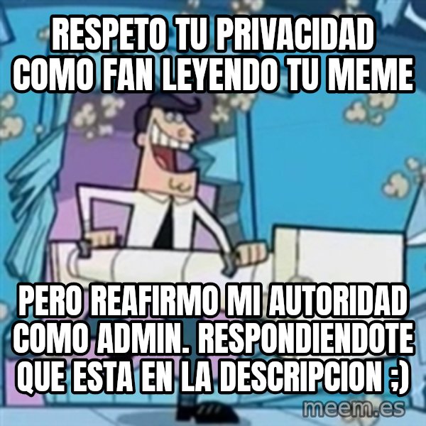 TimmyS Dad Battering Ram meme: Respeto tu privacidad como Fan leyendo tu meme / Pero reafirmo mi autoridad como Admin. respondiendote que esta en la descripcion ;)