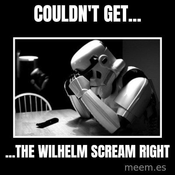 Sad Trooper meme: couldn't get... / ...the wilhelm scream right