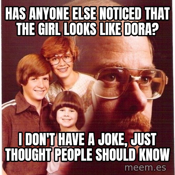 Vengeance Dad meme: has anyone else noticed that the girl looks like dora? / i don't have a joke, just thought people should know