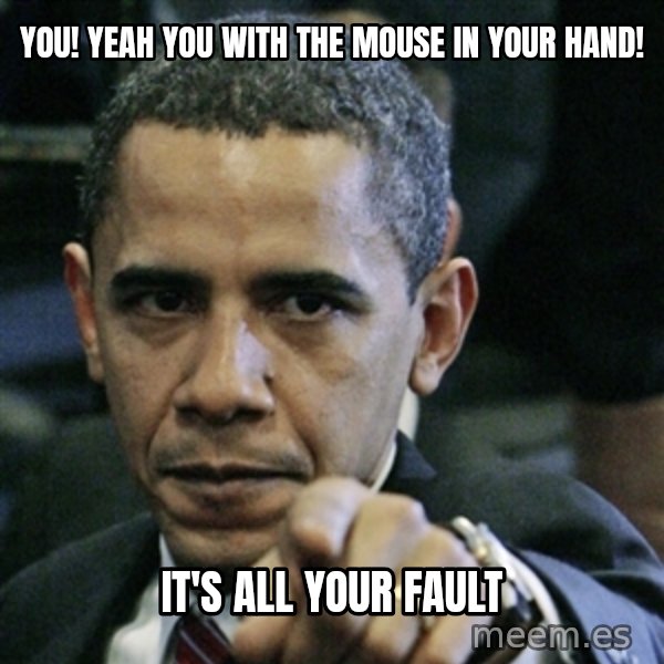 Pissed off Obama meme: you! yeah you with the mouse in your hand! / it's all your fault