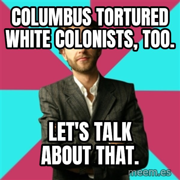 Privilege Denying Dude meme: Columbus tortured white colonists, too. / Let's talk about that.
