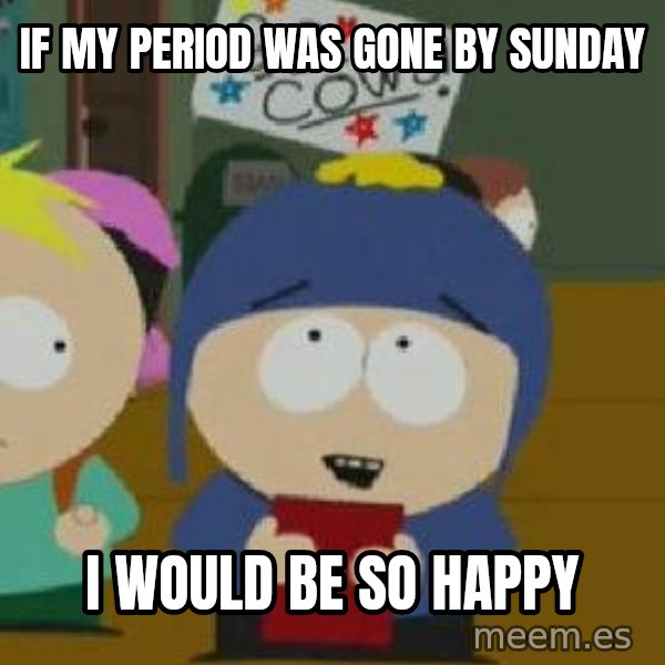 Craig would be so happy meme: if my period was gone by sunday / i would be so happy