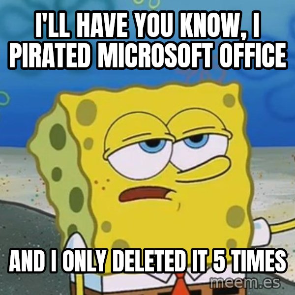 I'll have you know Spongebob meme: I'll have you know, i pirated microsoft office / and i only deleted it 5 times