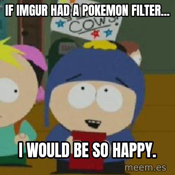 Craig would be so happy meme: If Imgur had a Pokemon filter... / I would be so happy.