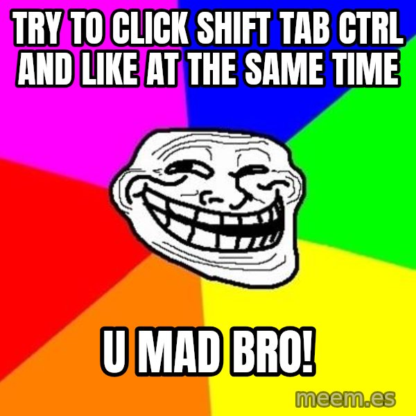 Trollface meme: try to click shift tab ctrl and like at the same time / u mad bro!