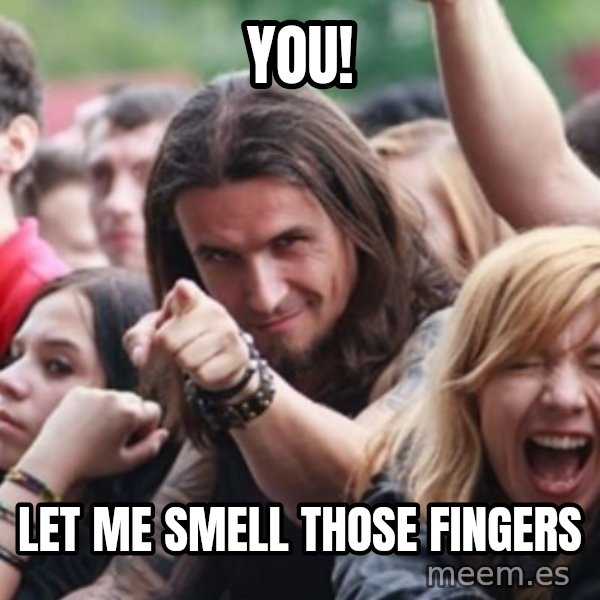 Ridiculously Photogenic Metalhead meme: YOU! / Let me smell those fingers