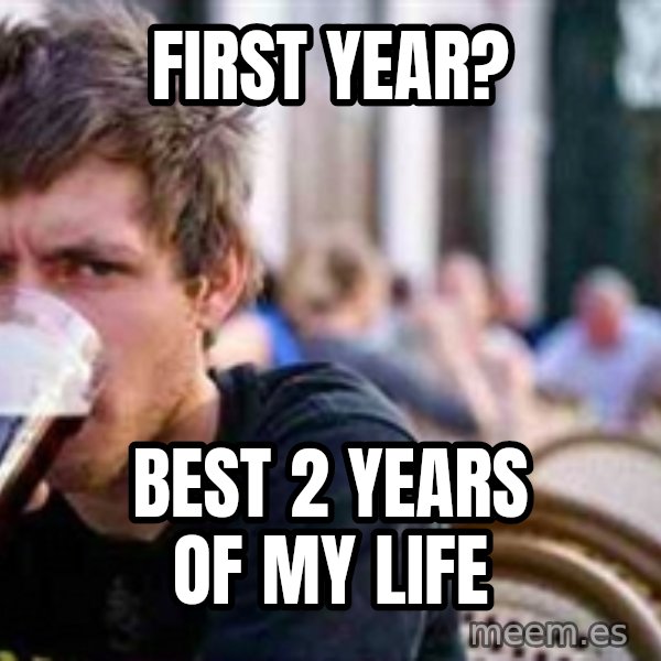 The Lazy College Senior meme: First year? / Best 2 years of my life