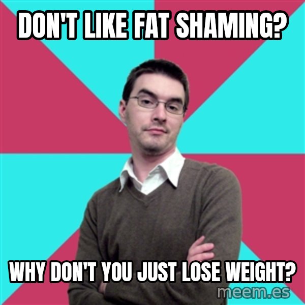 Privilege Denying Dude meme: don't like fat shaming? / why don't you just lose weight?