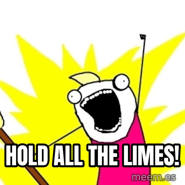 X ALL THE THINGS meme: Hold all the limes!