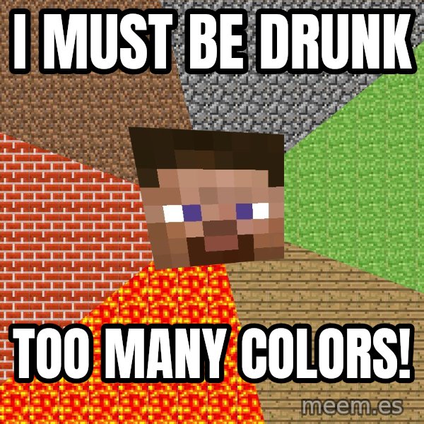 Minecraft Guy meme: I MUST BE DRUNK / TOO MANY COLORS!