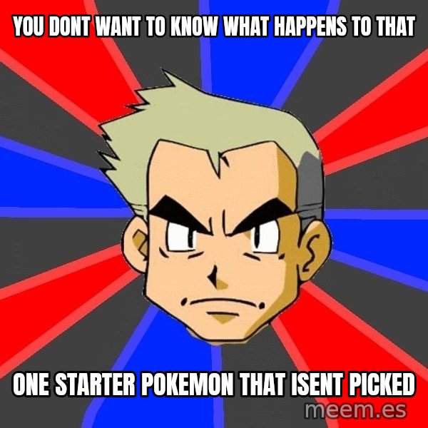 Professor Oak meme: You dont want to know what happens to that / one starter pokemon that isent picked