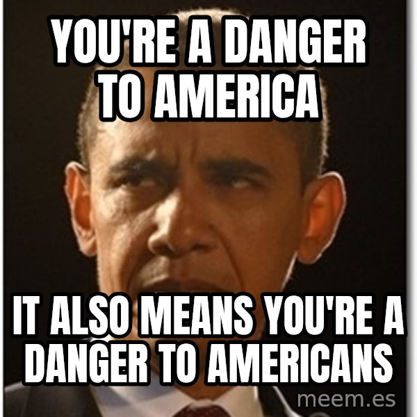 Obama meme: you're a danger to america / it also means you're a danger to americans