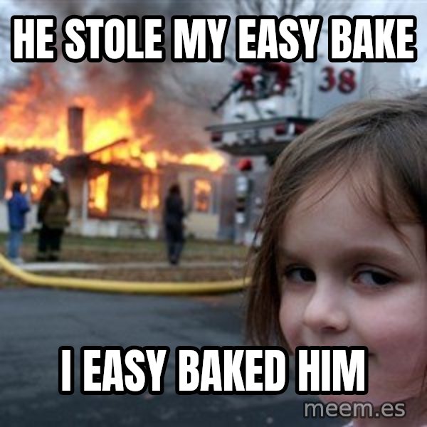 Disaster Girl meme: He stole my easy bake / I easy baked him