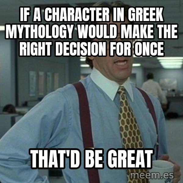 Office Space That Would Be Great meme: If a character in Greek mythology would make the right decision for once / That'd be great