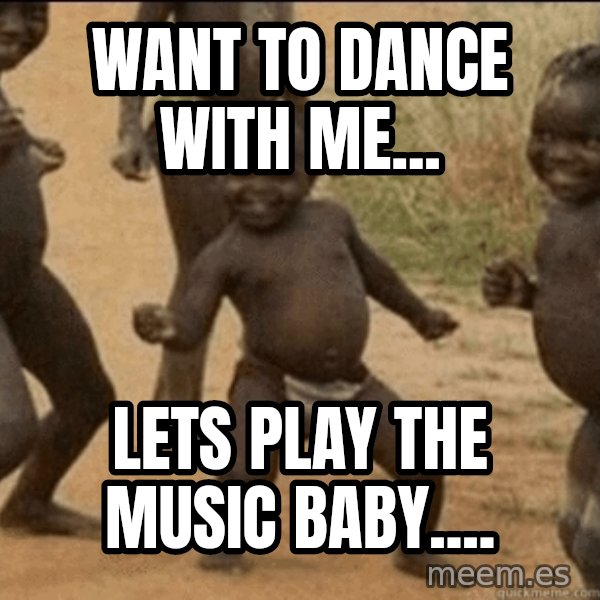 Third World Success meme: Want to dance with me... / lets play the music baby....