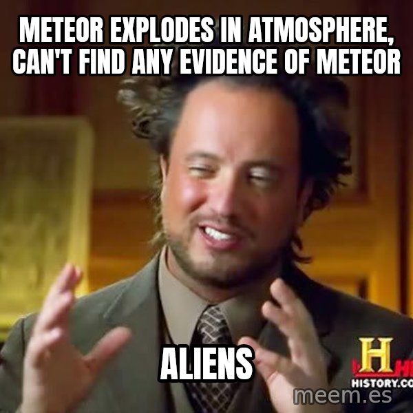 Ancient Aliens meme: Meteor explodes in atmosphere, can't find any evidence of meteor / aliens