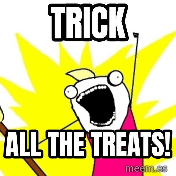 X ALL THE THINGS meme: trick / all the treats!