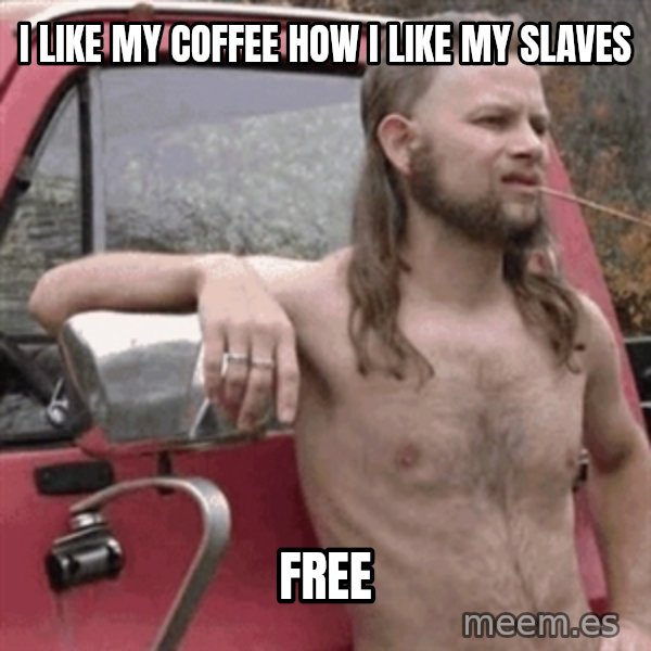 Almost Politically Correct Redneck meme: I Like My Coffee How I Like My Slaves / Free