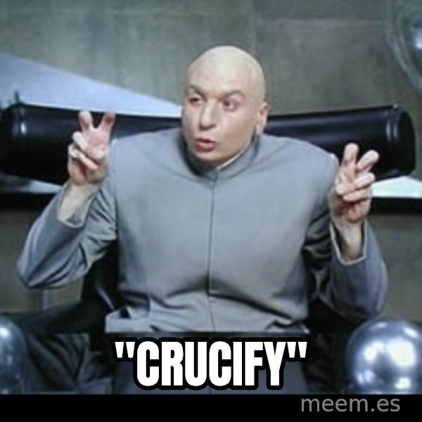 Dr. Evil Air Quotes meme: "crucify"