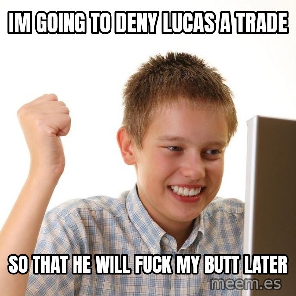 First Day on the internet kid meme: im going to deny lucas a trade / so that he will fuck my butt later