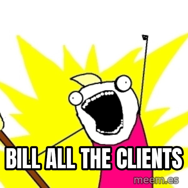 X ALL THE THINGS meme: BILL ALL THE CLIENTS