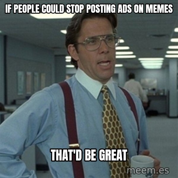 Bill Lumbergh meme: If people could stop posting ads on memes / That'd be great