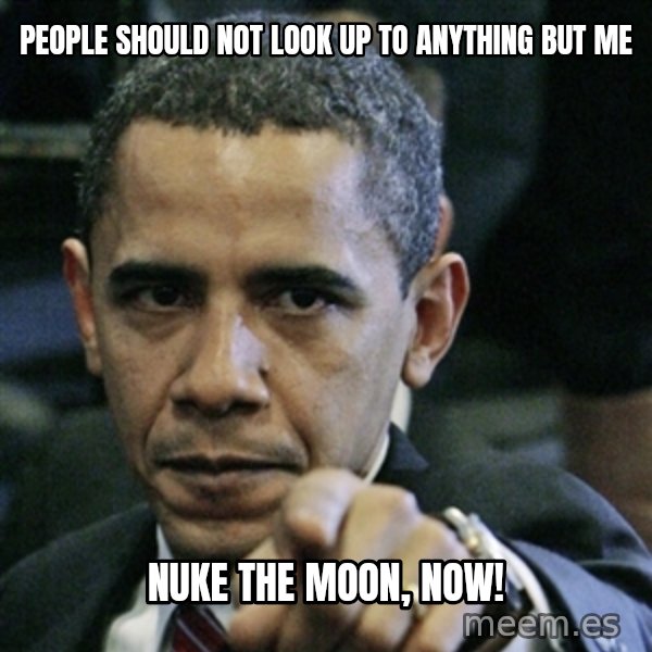 Pissed off Obama meme: people should not look up to anything but me / nuke the moon, now!