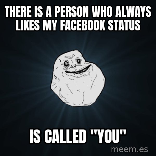 Forever Alone meme: there is a person who always likes my facebook status / is called "you"