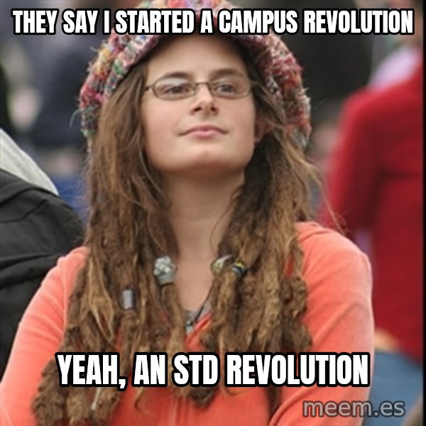 College Liberal meme: they say i started a campus revolution / yeah, an std revolution