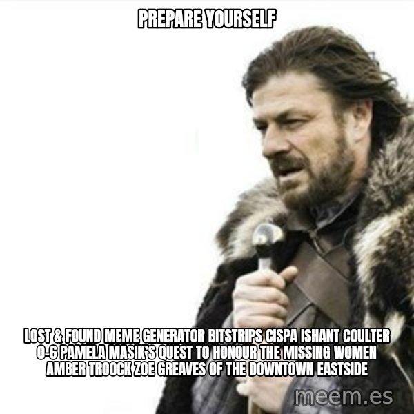 Prepare yourself meme: Prepare yourself / Lost & Found Meme Generator bitstrips cispa ishant coulter 0-6  Pamela Masik’s quest to honour the missing women AMBER TROOCK ZOE GREAVES of the Downtown Eastside
