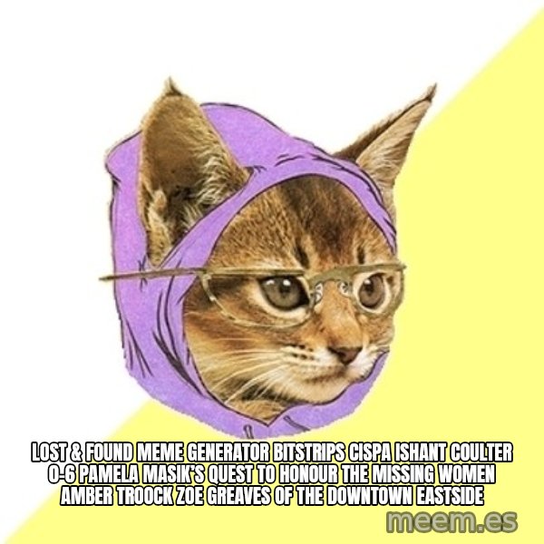 Hipster Kitty meme: Lost & Found Meme Generator bitstrips cispa ishant coulter 0-6  Pamela Masik’s quest to honour the missing women AMBER TROOCK ZOE GREAVES of the Downtown Eastside