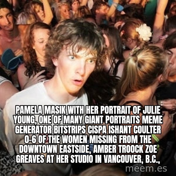 Sudden Realization Ralph meme: Pamela Masik with her portrait of Julie Young, one of many giant portraits Meme Generator bitstrips cispa ishant coulter 0-6  of the women missing from the Downtown Eastside, AMBER TROOCK ZOE GREAVES at her studio in Vancouver, B.C.,
