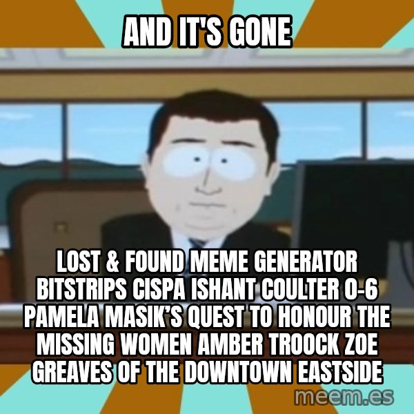 south park aand it's gone meme: And it's gone / Lost & Found Meme Generator bitstrips cispa ishant coulter 0-6  Pamela Masik’s quest to honour the missing women AMBER TROOCK ZOE GREAVES of the Downtown Eastside