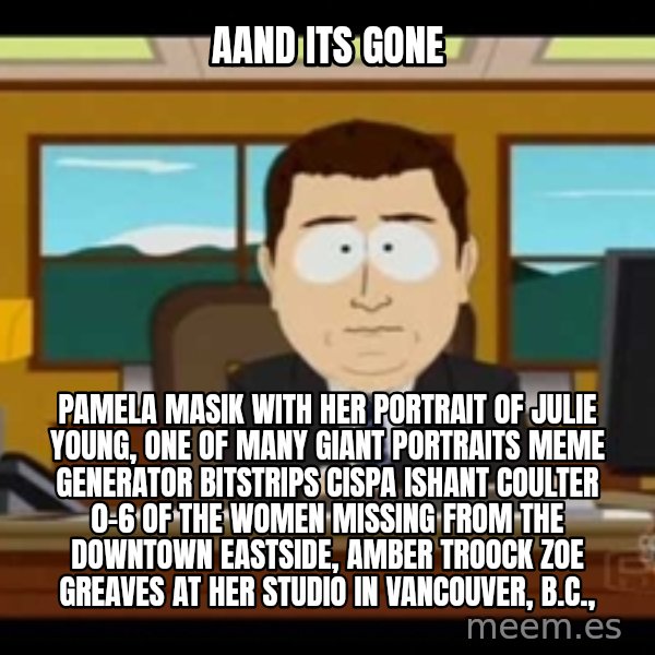 south park aand it's gone meme: Aand Its Gone / Pamela Masik with her portrait of Julie Young, one of many giant portraits Meme Generator bitstrips cispa ishant coulter 0-6  of the women missing from the Downtown Eastside, AMBER TROOCK ZOE GREAVES at her studio in Vancouver, B.C.,