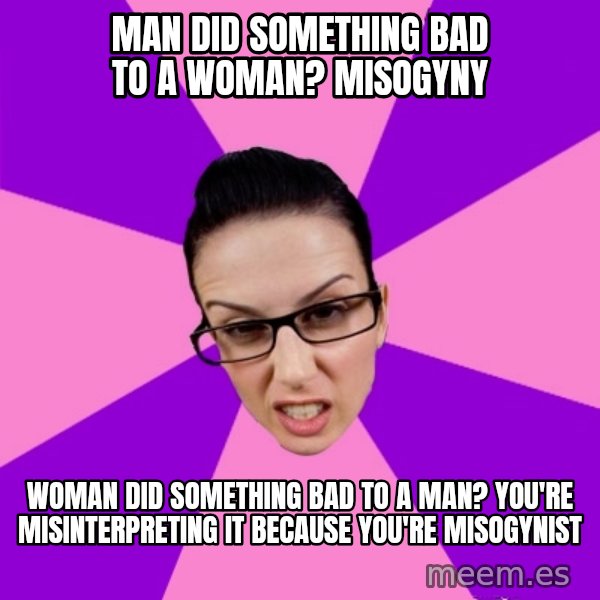 Privilege Denying Feminist meme: man did something bad to a woman? misogyny / woman did something bad to a man? you're misinterpreting it because you're misogynist
