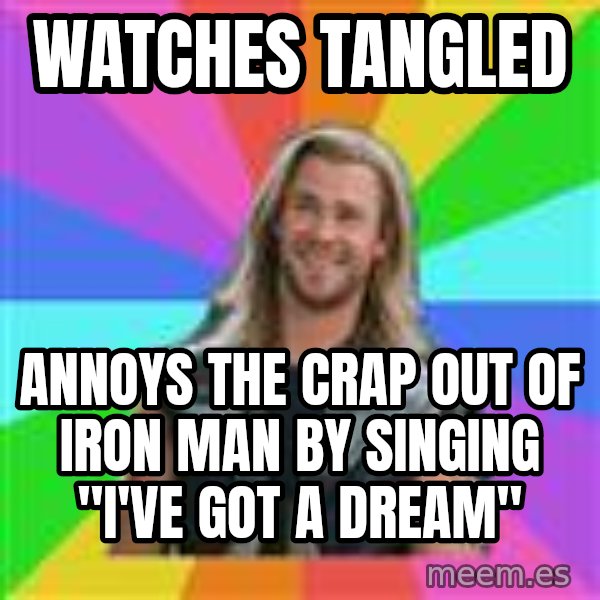 Overly Accepting Thor meme: watches tangled / annoys the crap out of iron man by singing "I've got a dream"