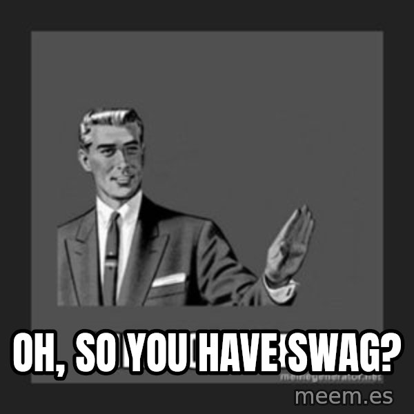 kill yourself guy meme: Oh, so you have SWAG?