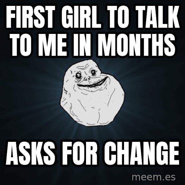 Forever Alone meme: First girl to talk to me in months / Asks for change
