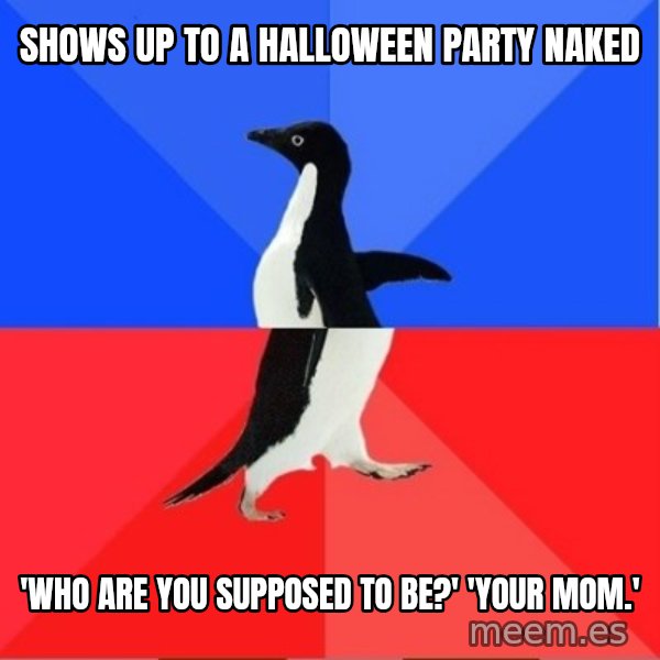 Socially Awkward to Awesome Penguin meme: shows up to a halloween party naked / 'who are you supposed to be?' 'your mom.'
