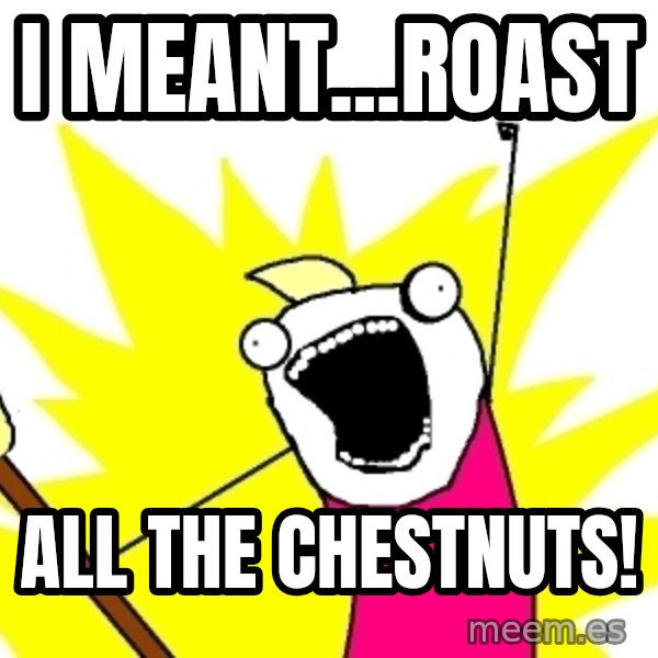 X ALL THE THINGS meme: i meant...roast / all the chestnuts!