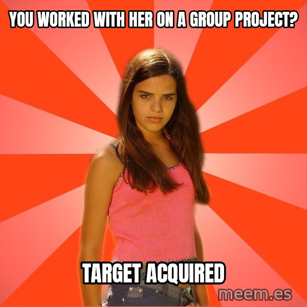 Jealous Girl meme: You worked with her on a group project? / Target acquired