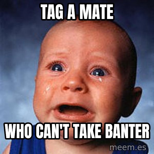 Crying Baby meme: tag a mate / who can't take banter