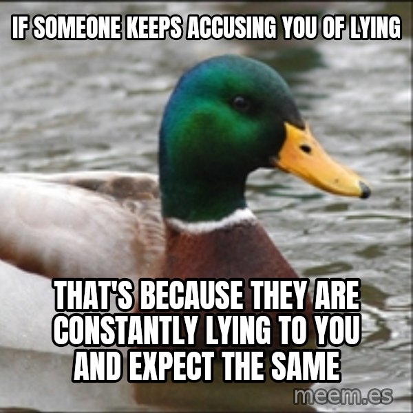Actual Advice Mallard 1 meme: If someone keeps accusing you of lying / That's because they are constantly lying to you and expect the same