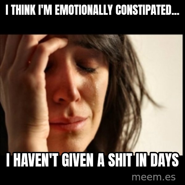 First World Problems meme: I think I'm emotionally constipated... / I haven't given a shit in days