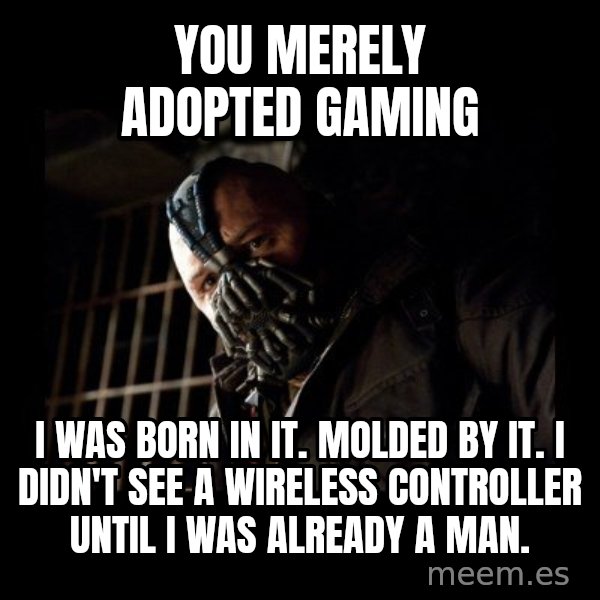 Bane meme: you merely adopted gaming / i was born in it. molded by it. i didn't see a wireless controller until i was already a man.