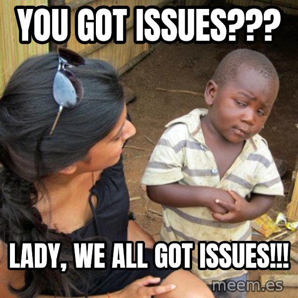 skeptical black kid meme: You got issues??? / Lady, we all got issues!!!