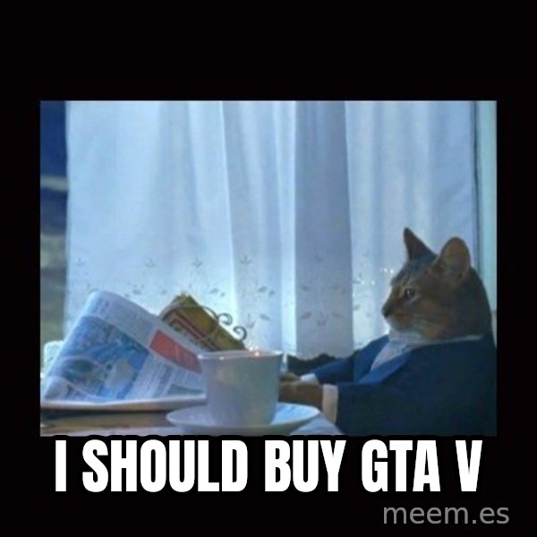 i should buy a boat cat meme: I SHOULD BUY GTA V