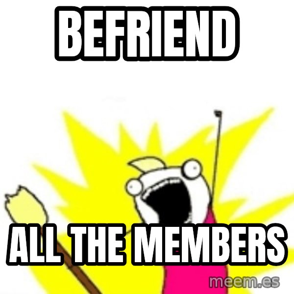 X ALL THE THINGS meme: BEFRIEND / ALL THE MEMBERS