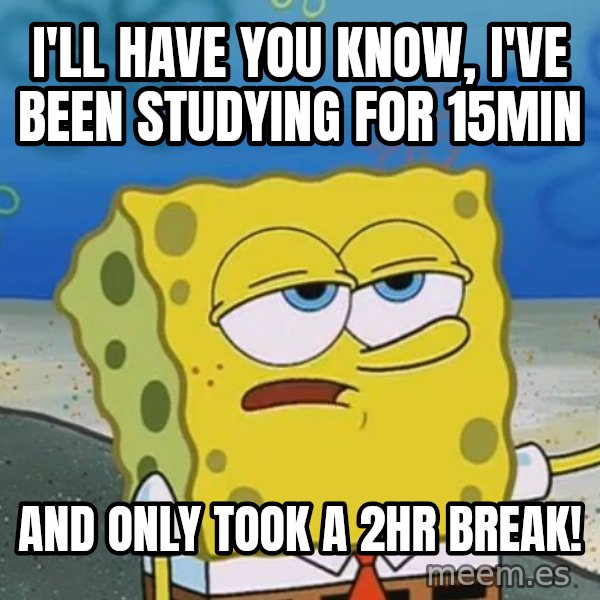 I'll have you know Spongebob meme: I'll have you know, I've been studying for 15min / And only took a 2hr break!
