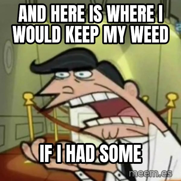If i had one meme: And here is where i would keep my weed / if i had some